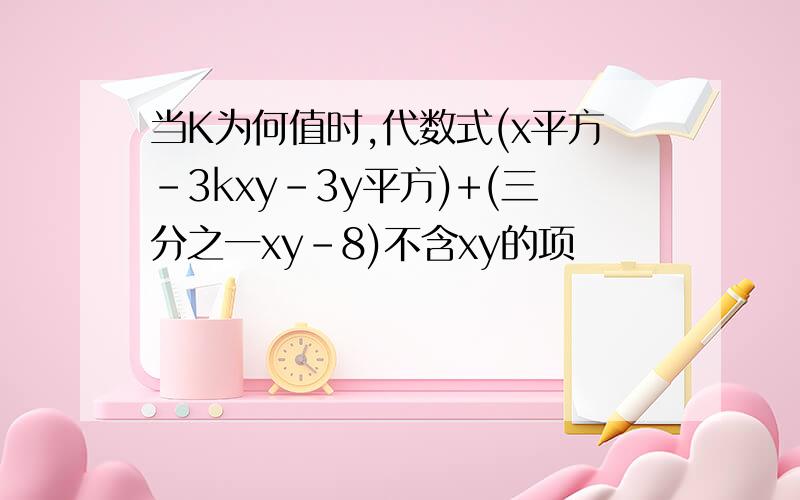 当K为何值时,代数式(x平方-3kxy-3y平方)+(三分之一xy-8)不含xy的项