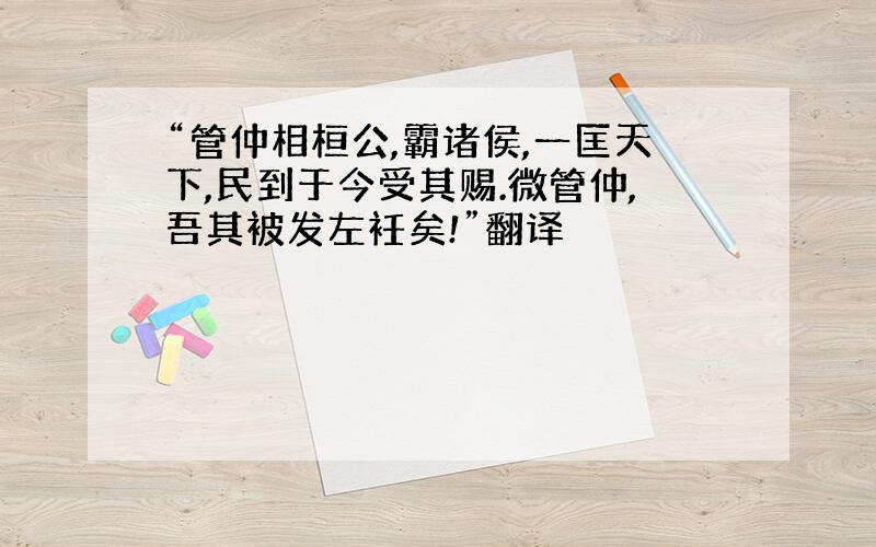 “管仲相桓公,霸诸侯,一匡天下,民到于今受其赐.微管仲,吾其被发左衽矣!”翻译