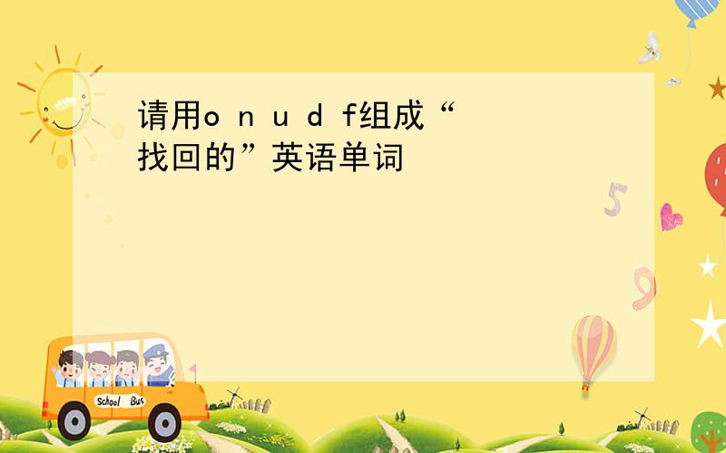 请用o n u d f组成“找回的”英语单词