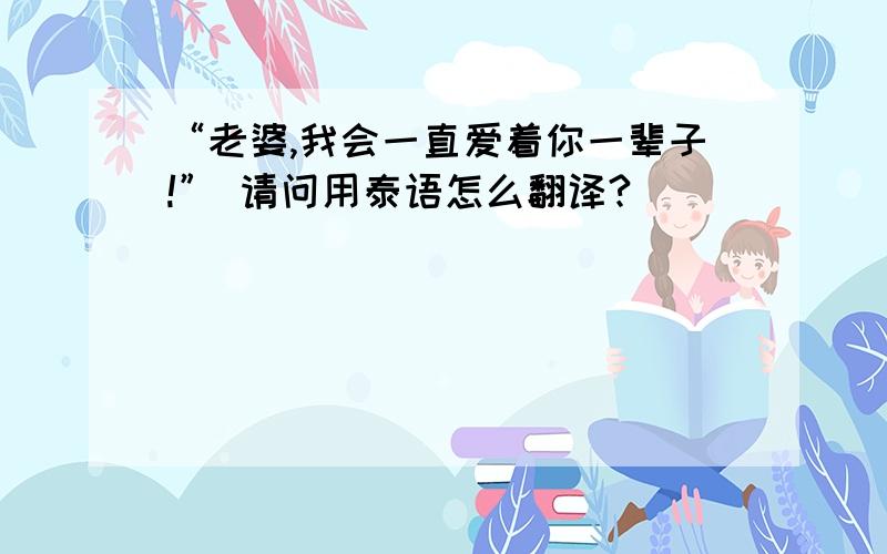 “老婆,我会一直爱着你一辈子!” 请问用泰语怎么翻译?