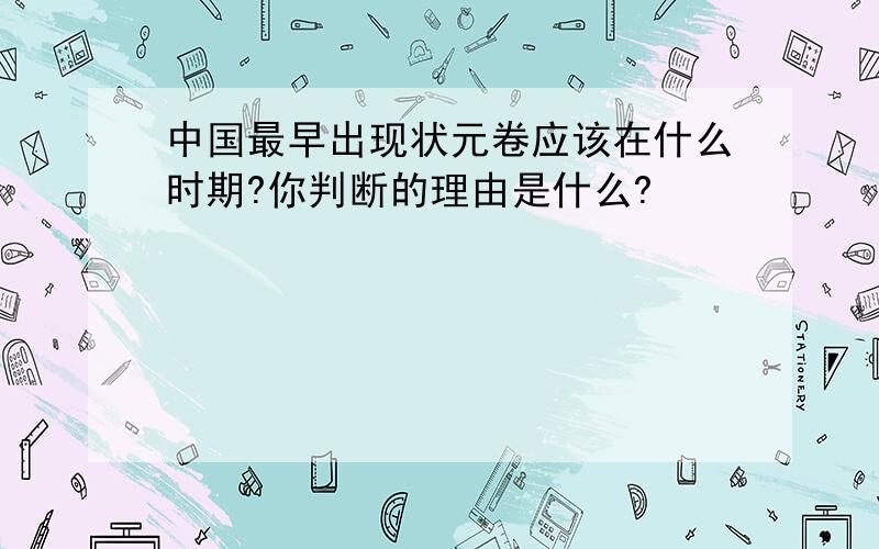 中国最早出现状元卷应该在什么时期?你判断的理由是什么?