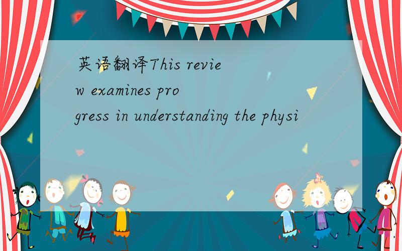 英语翻译This review examines progress in understanding the physi