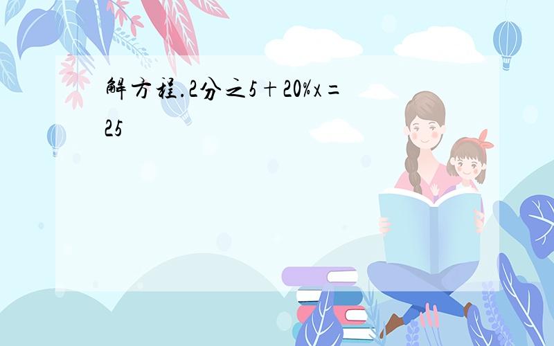 解方程.2分之5+20%x=25