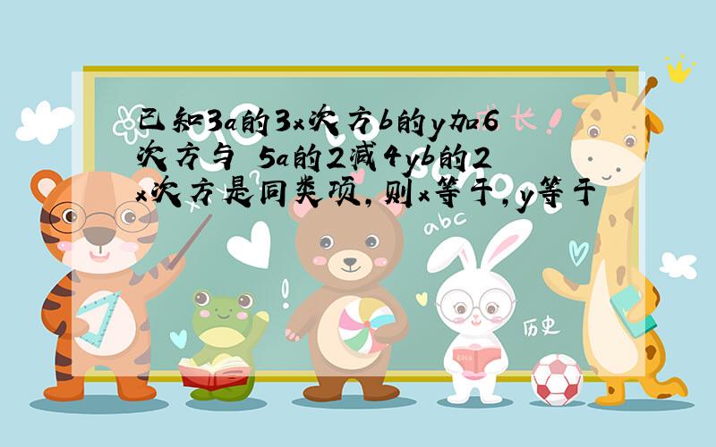 已知3a的3x次方b的y加6次方与﹣5a的2减4yb的2x次方是同类项,则x等于,y等于