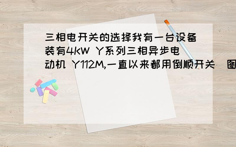 三相电开关的选择我有一台设备装有4KW Y系列三相异步电动机 Y112M,一直以来都用倒顺开关（图1）,我想换两孔的按钮