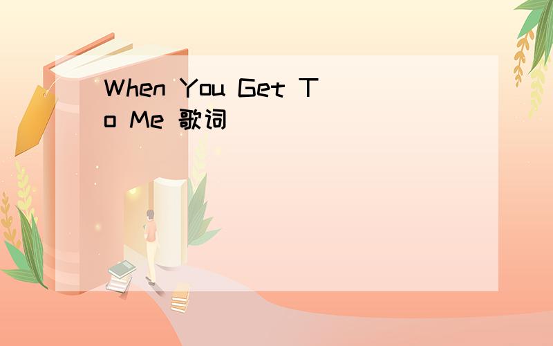 When You Get To Me 歌词