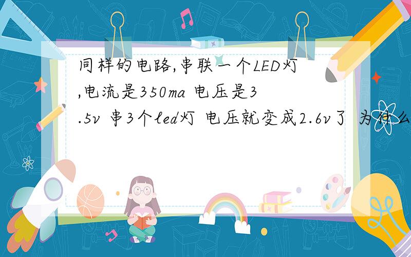 同样的电路,串联一个LED灯,电流是350ma 电压是3.5v 串3个led灯 电压就变成2.6v了 为什么 供电是15