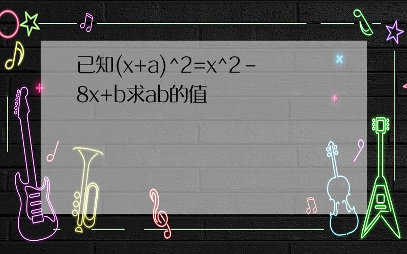 已知(x+a)^2=x^2-8x+b求ab的值