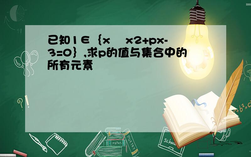 已知1∈｛x ▏x2+px-3=0｝,求p的值与集合中的所有元素