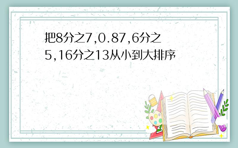 把8分之7,0.87,6分之5,16分之13从小到大排序