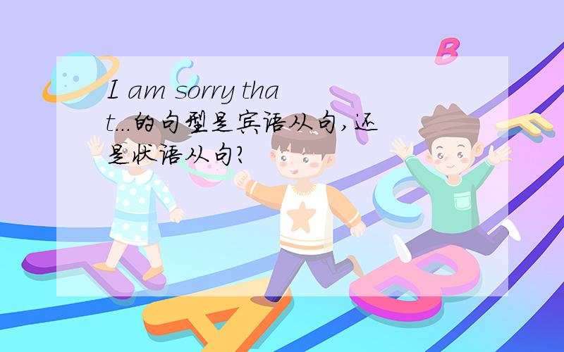 I am sorry that...的句型是宾语从句,还是状语从句?