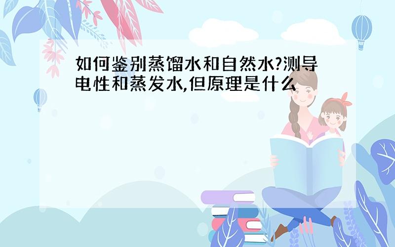 如何鉴别蒸馏水和自然水?测导电性和蒸发水,但原理是什么