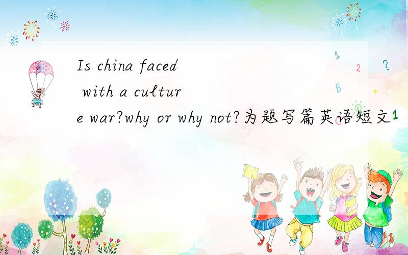 Is china faced with a culture war?why or why not?为题写篇英语短文