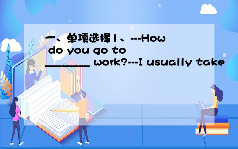 一、单项选择1、---How do you go to ________ work?---I usually take