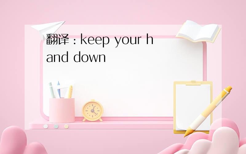 翻译：keep your hand down