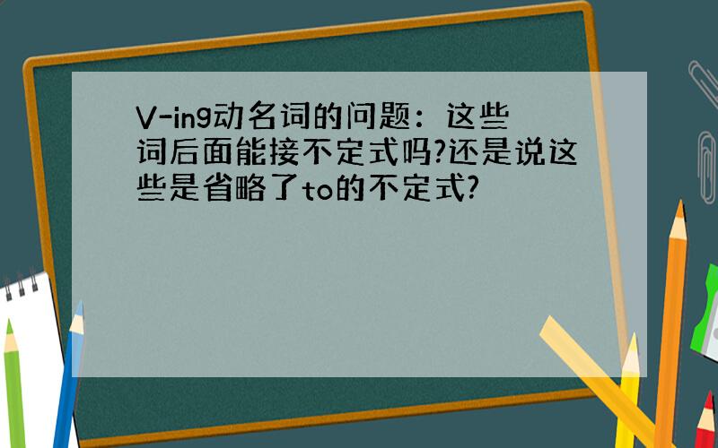 V-ing动名词的问题：这些词后面能接不定式吗?还是说这些是省略了to的不定式?