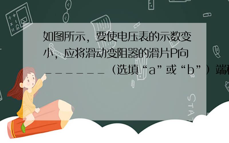 如图所示，要使电压表的示数变小，应将滑动变阻器的滑片P向______（选填“a”或“b”）端移动．此时电磁铁的磁性将__