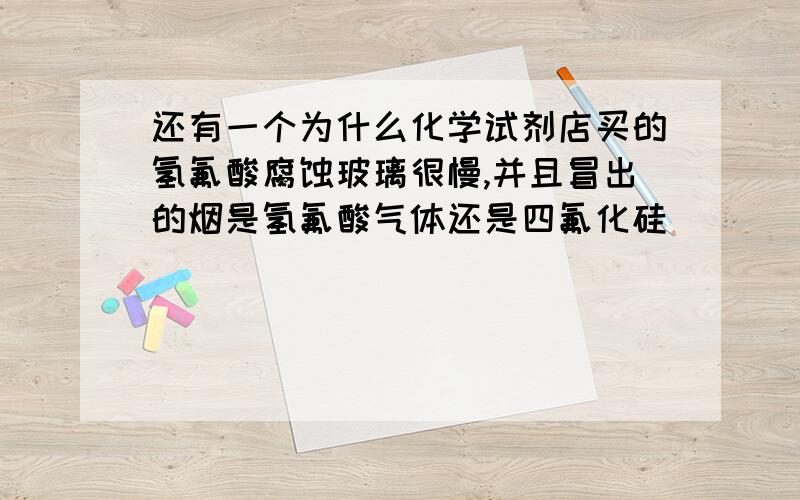 还有一个为什么化学试剂店买的氢氟酸腐蚀玻璃很慢,并且冒出的烟是氢氟酸气体还是四氟化硅