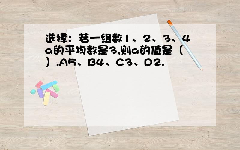 选择：若一组数1、2、3、4a的平均数是3,则a的值是（）.A5、B4、C3、D2.