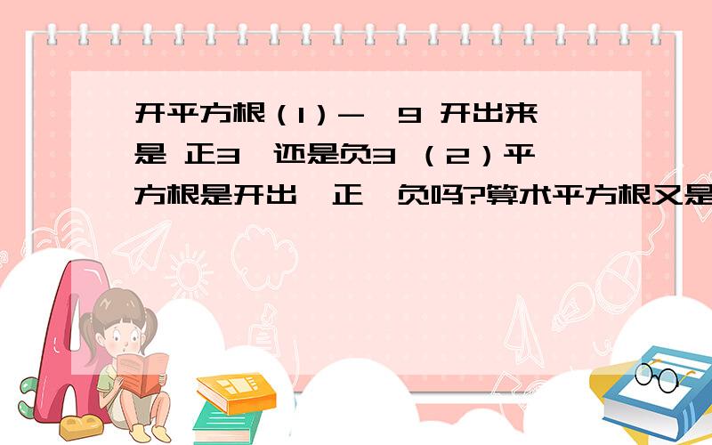 开平方根（1）-√9 开出来是 正3,还是负3 （2）平方根是开出一正一负吗?算术平方根又是什么,咋区别?