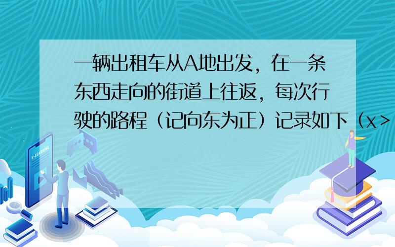 一辆出租车从A地出发，在一条东西走向的街道上往返，每次行驶的路程（记向东为正）记录如下（x＞9且x＜26，单位：km）