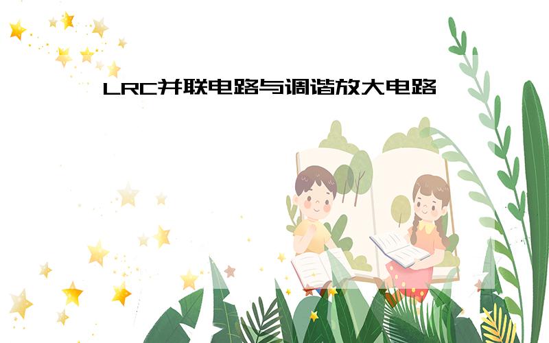 LRC并联电路与调谐放大电路