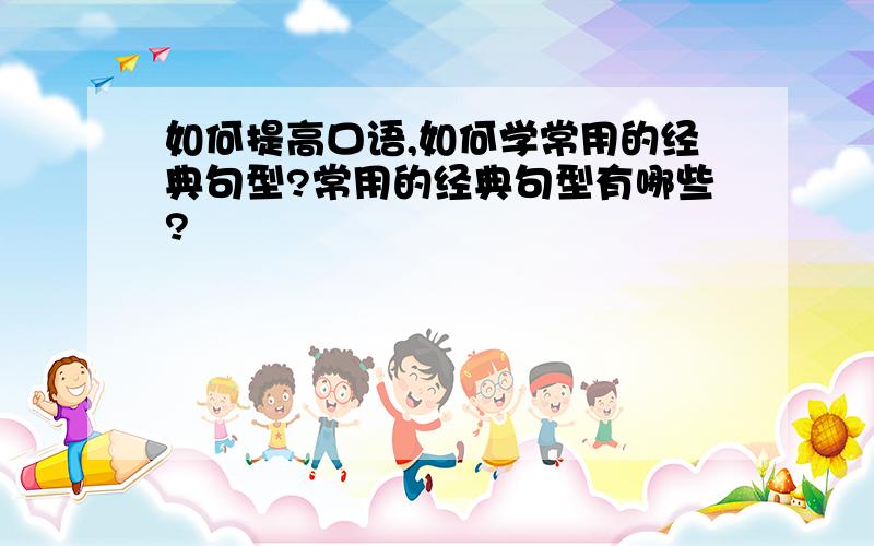 如何提高口语,如何学常用的经典句型?常用的经典句型有哪些?