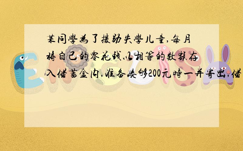 某同学为了援助失学儿童,每月将自己的零花钱以相等的数额存入储蓄盒内,准备凑够200元时一并寄出,储蓄盒里原有60元,两个