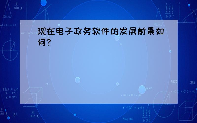 现在电子政务软件的发展前景如何?