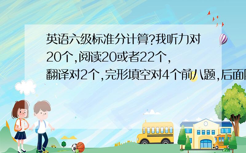 英语六级标准分计算?我听力对20个,阅读20或者22个,翻译对2个,完形填空对4个前八题,后面随便写的,作文一般吧,我是