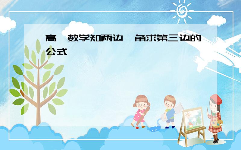 高一数学知两边一角求第三边的公式,