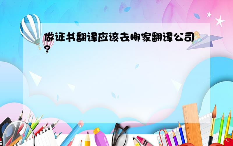 做证书翻译应该去哪家翻译公司?