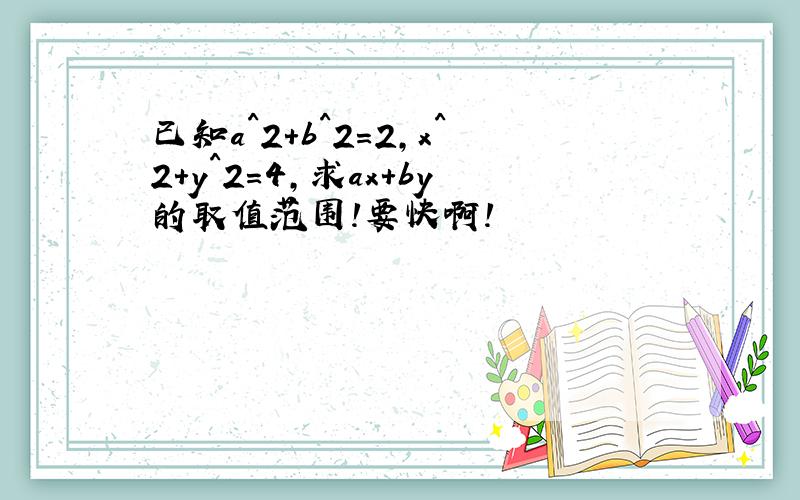 已知a^2+b^2=2,x^2+y^2=4,求ax+by的取值范围!要快啊!