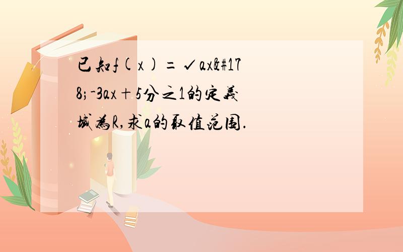 已知f(x)=√ax²-3ax+5分之1的定义域为R,求a的取值范围.