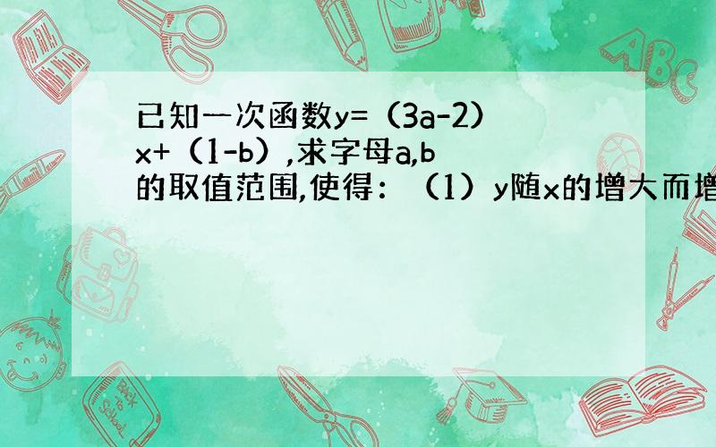 已知一次函数y=（3a-2）x+（1-b）,求字母a,b的取值范围,使得：（1）y随x的增大而增大；（2）函数的图