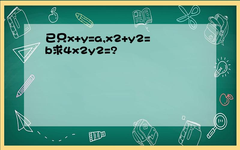 已只x+y=a,x2+y2=b求4x2y2=?