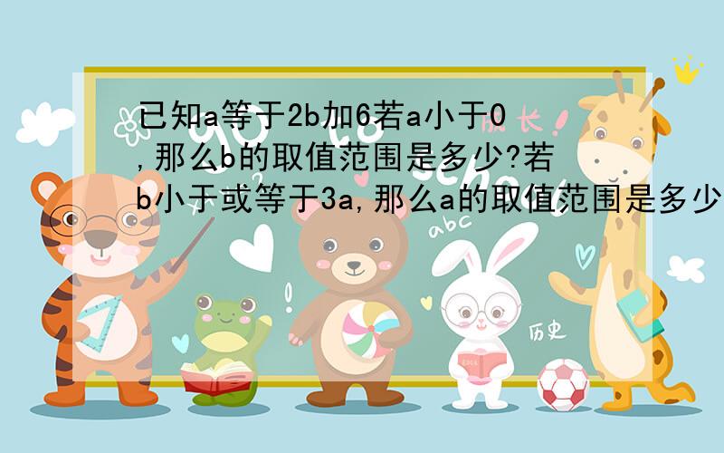 已知a等于2b加6若a小于0,那么b的取值范围是多少?若b小于或等于3a,那么a的取值范围是多少