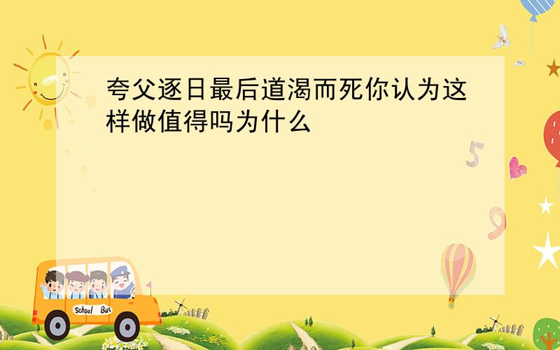 夸父逐日最后道渴而死你认为这样做值得吗为什么