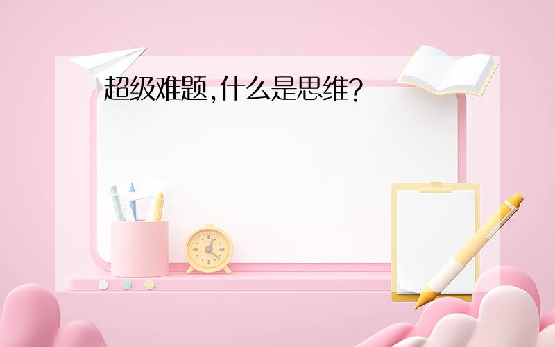 超级难题,什么是思维?