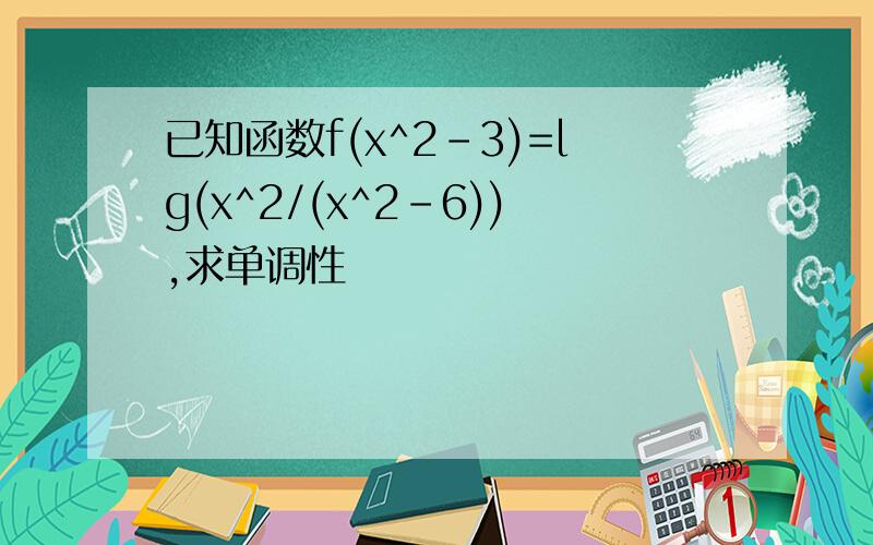 已知函数f(x^2-3)=lg(x^2/(x^2-6)),求单调性