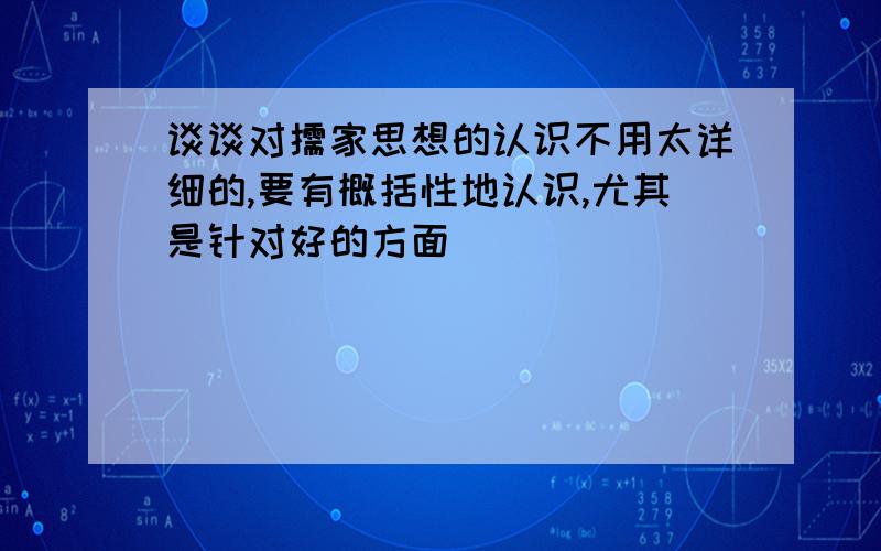 谈谈对儒家思想的认识不用太详细的,要有概括性地认识,尤其是针对好的方面