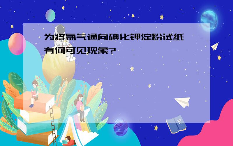 为将氯气通向碘化钾淀粉试纸,有何可见现象?