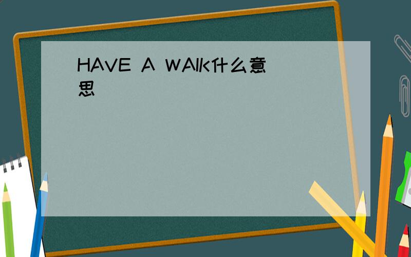 HAVE A WAIK什么意思