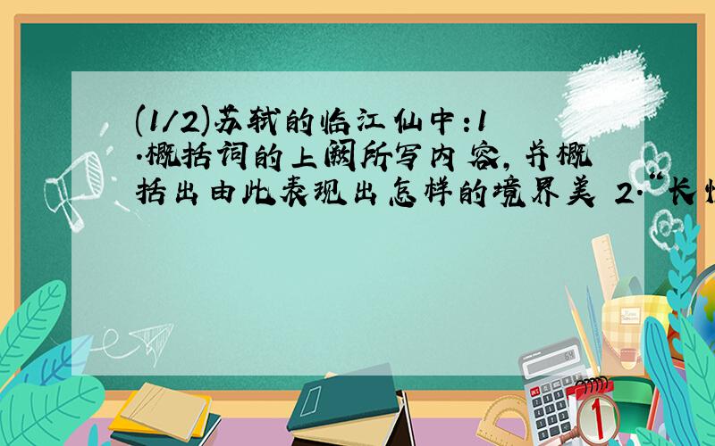 (1/2)苏轼的临江仙中:1.概括词的上阙所写内容,并概括出由此表现出怎样的境界美 2.“长恨此身非我有,...