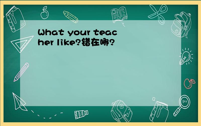 What your teacher like?错在哪?