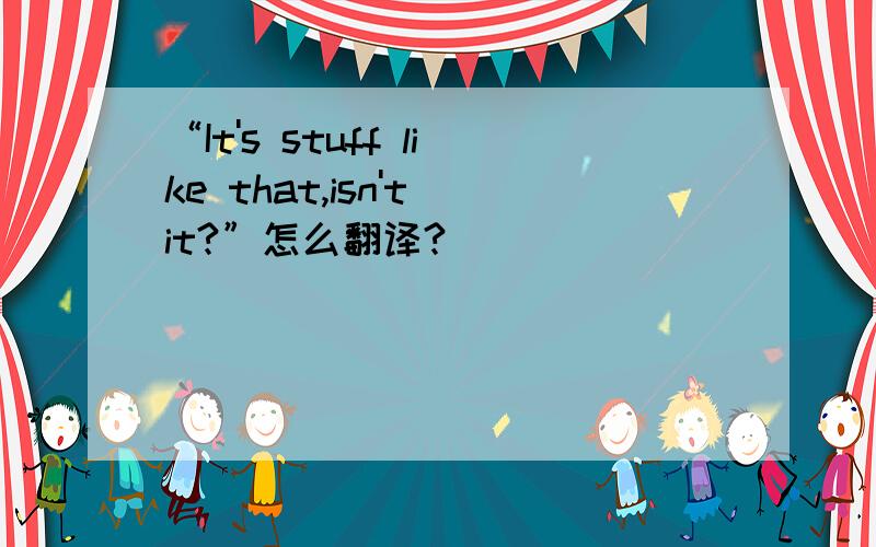 “It's stuff like that,isn't it?”怎么翻译?