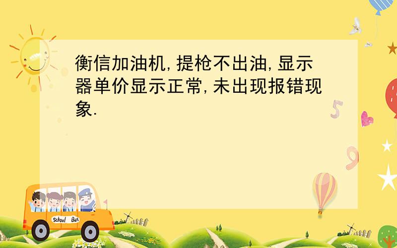 衡信加油机,提枪不出油,显示器单价显示正常,未出现报错现象.