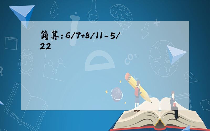 简算：6/7+8/11-5/22