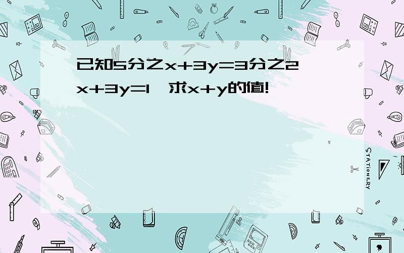 已知5分之x+3y=3分之2x+3y=1,求x+y的值!