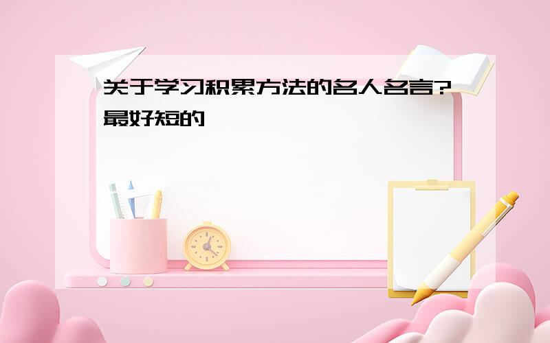 关于学习积累方法的名人名言?最好短的